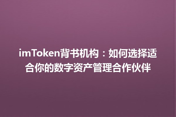 imToken背书机构:如何选择适合你的数字资产管理合作伙伴 imToken背书机构:如何选择适合你的数字资产管理合作伙伴